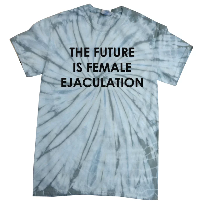 The Future Is Female Ejaculation Tie-Dye T-Shirt