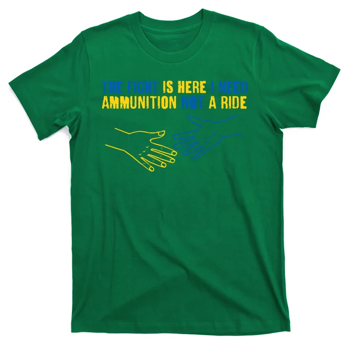 The Fight Is Here I Need Ammunition Not A Ride Helping Hands Stand With Ukraine T-Shirt