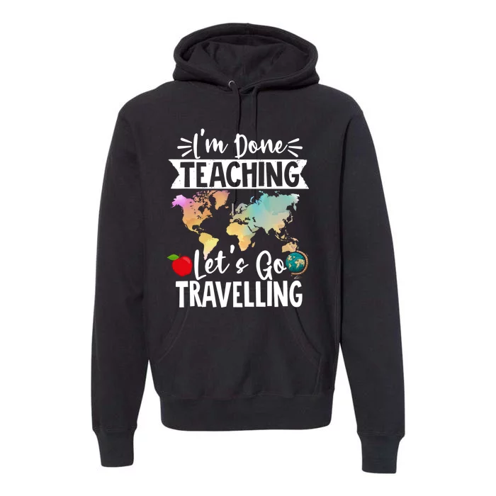 Traveller Flight Im Done Teaching Lets Go Travelling Gift Premium Hoodie