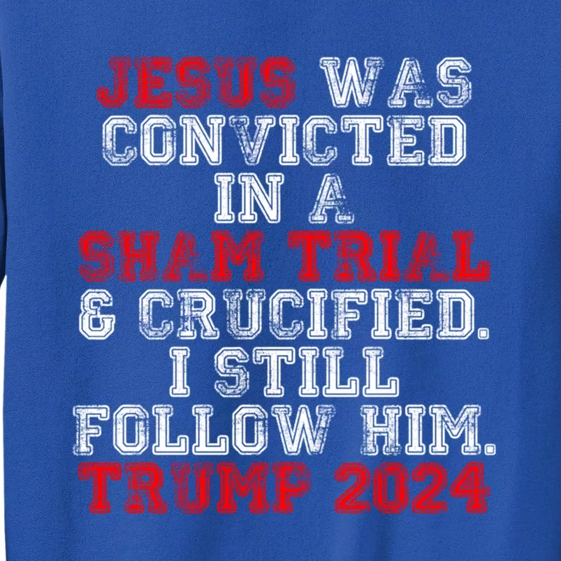 Trump Felon Jesus Convicted Follow Him Christian Trump 2024 Gift Tall Sweatshirt