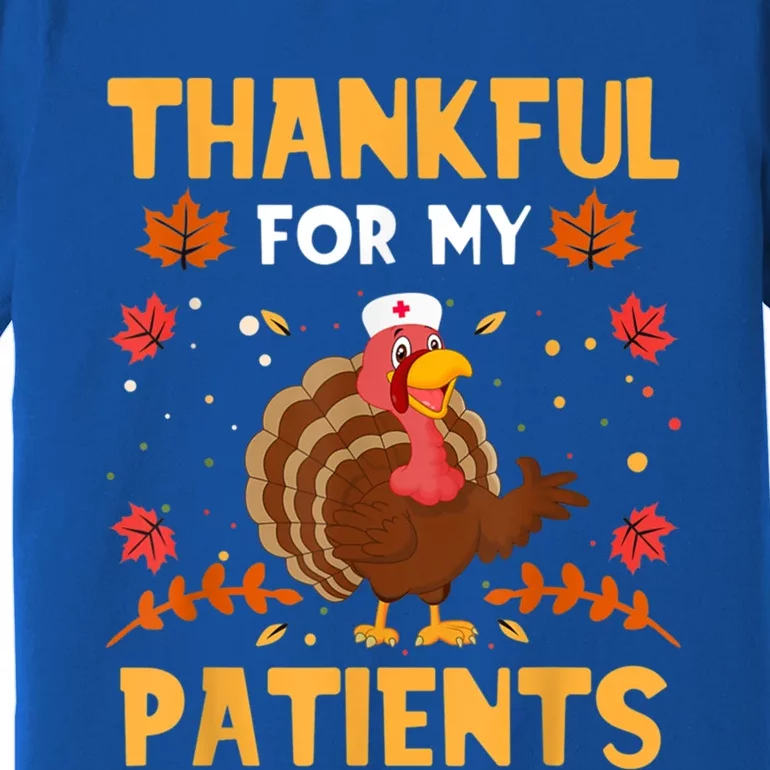 Thankful For My Patients Funny Turkey Nurse Thankgiving Day Gift Premium T-Shirt