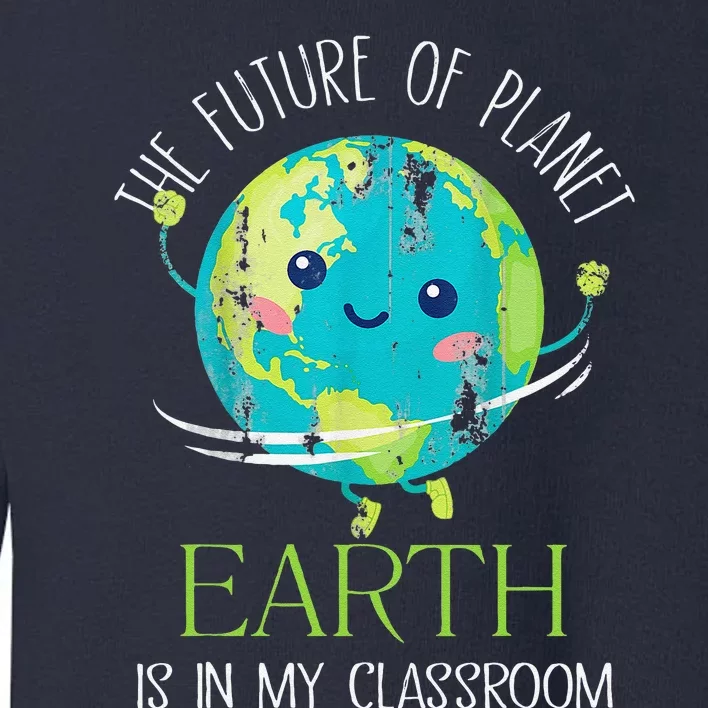 The Future Of Planet Earth Is In My Classroom Teacher Toddler Sweatshirt