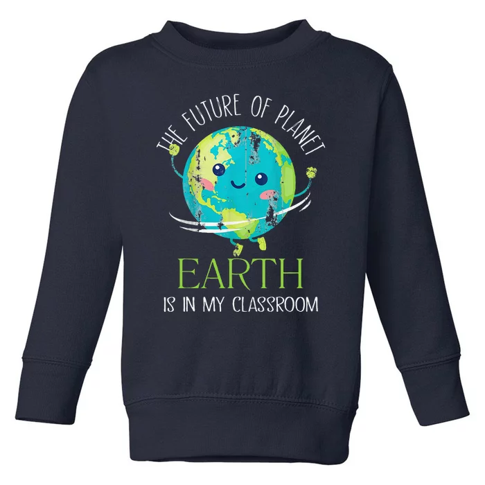 The Future Of Planet Earth Is In My Classroom Teacher Toddler Sweatshirt