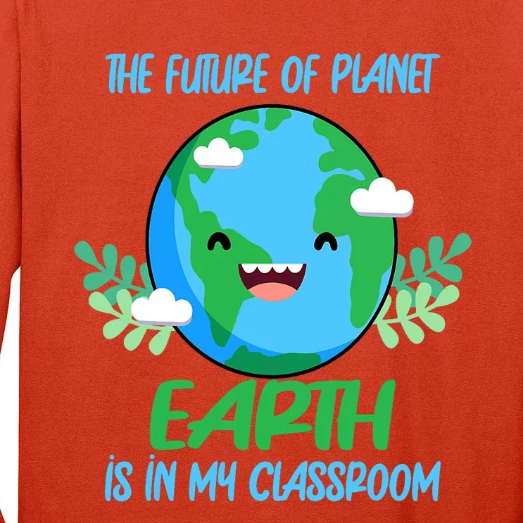 The Future Of Planet Earth Is In My Classroom Earth Day Tall Long Sleeve T-Shirt