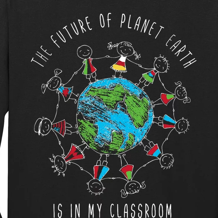 The Future Of Planet Earth Is In My Classroom Teacher Tall Long Sleeve T-Shirt