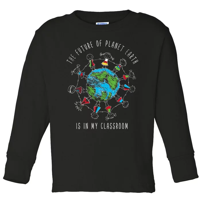 The Future Of Planet Earth Is In My Classroom Teacher Toddler Long Sleeve Shirt