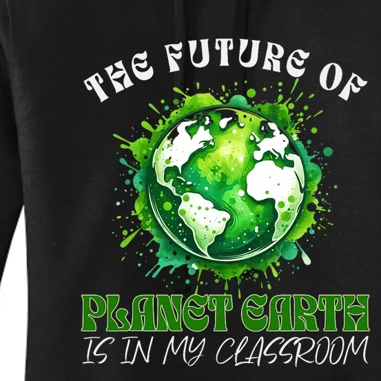 The Future Of Planet Earth Is In My Classroom 2024 Earth Day Women's Pullover Hoodie