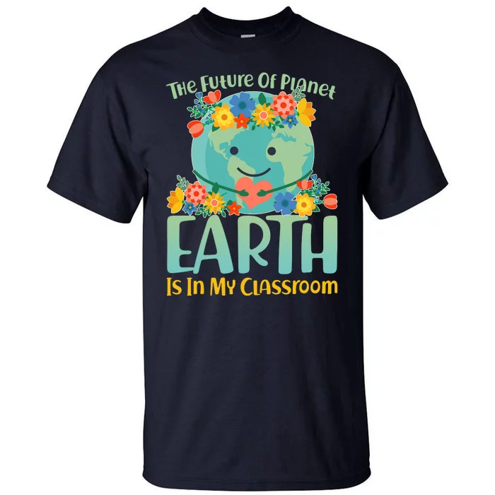 The Future Of Plant Earth Is In My Classroom Tall T-Shirt