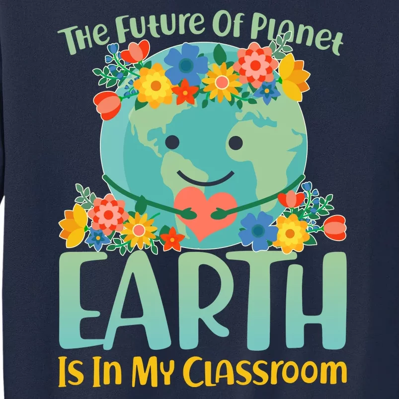 The Future Of Plant Earth Is In My Classroom Tall Sweatshirt