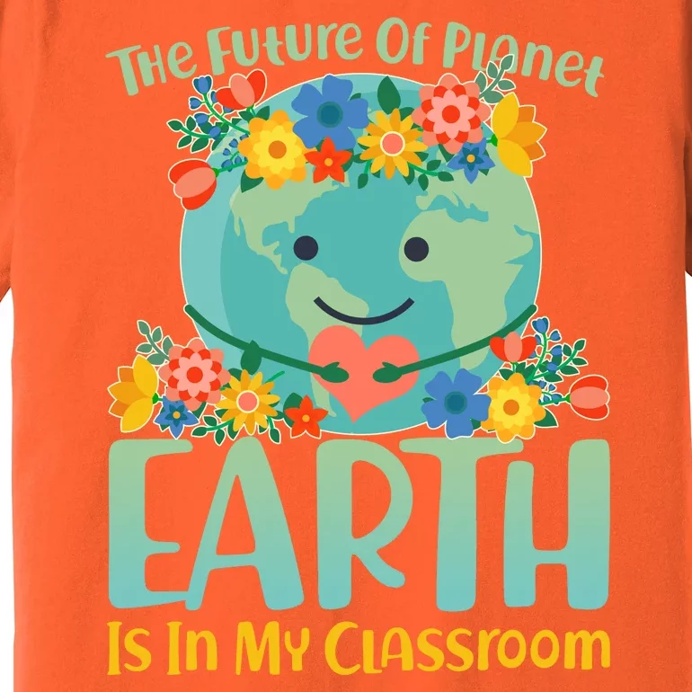 The Future Of Plant Earth Is In My Classroom Premium T-Shirt