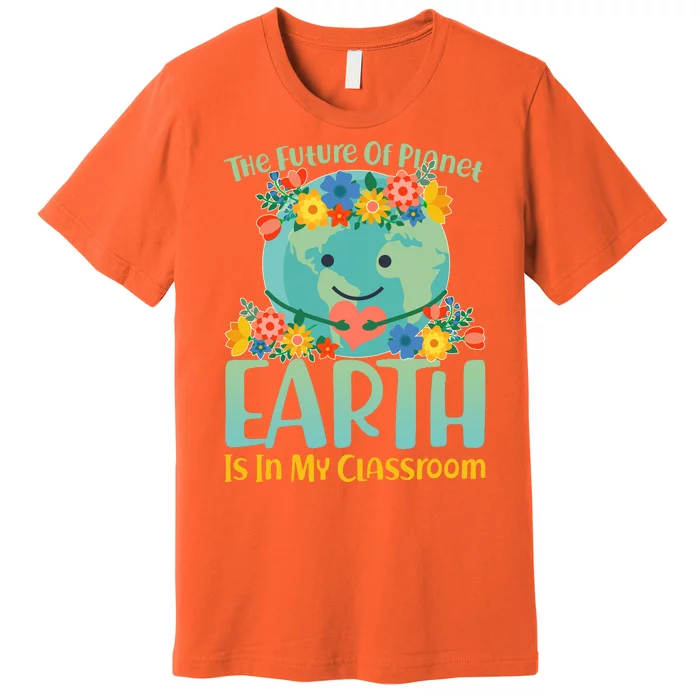 The Future Of Plant Earth Is In My Classroom Premium T-Shirt