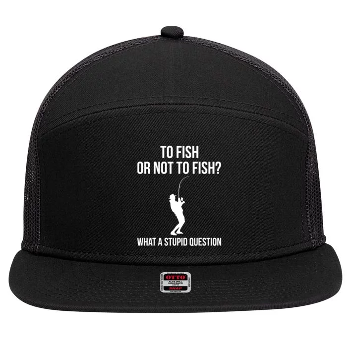 To Fish Or Not To Fish What A Stupid Question Funny Fishing 7 Panel Mesh Trucker Snapback Hat