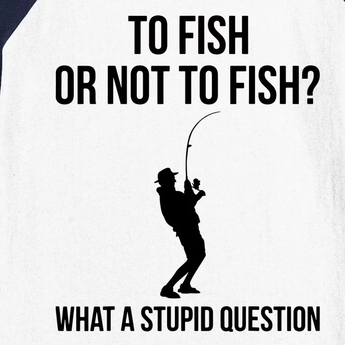 To Fish Or Not To Fish What A Stupid Question Funny Fishing Baseball Sleeve Shirt