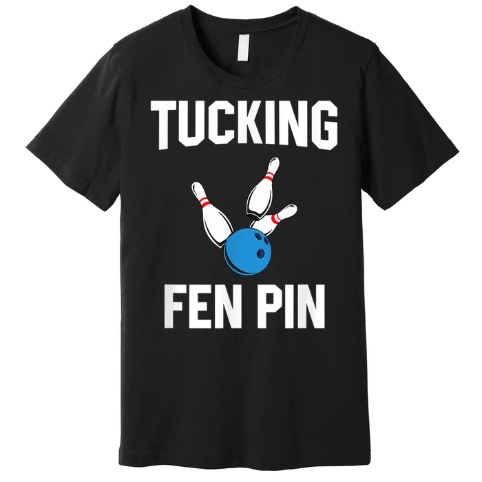 Tucking Fen Pin Funny Bowling Premium T-Shirt