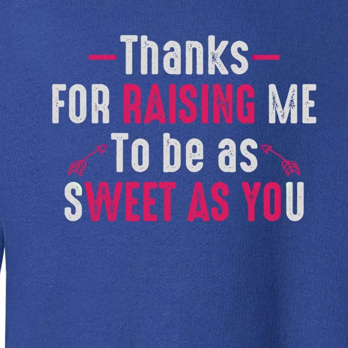 Thanks For Raising Me To Be As Sweet As You Fun Family Mom Gift Toddler Sweatshirt