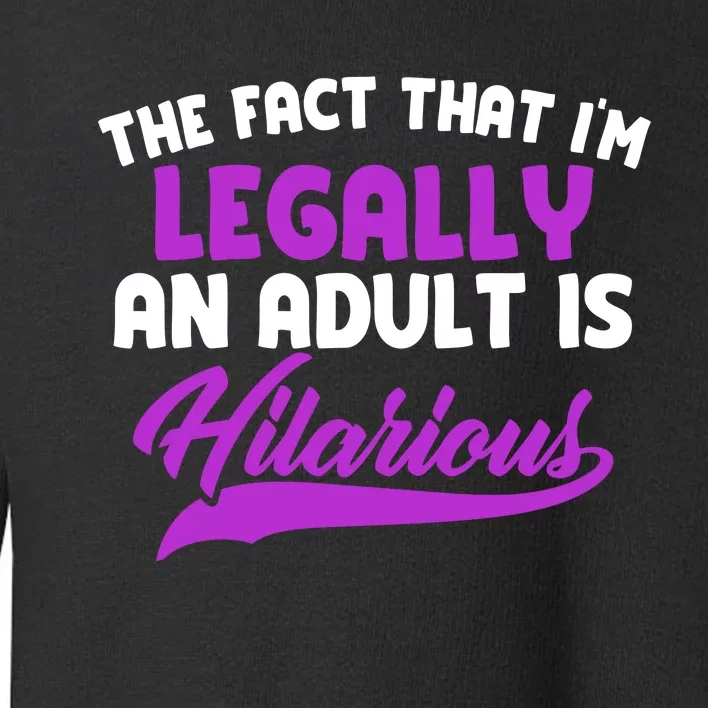 The Fact That Im Legally An Adult Is Hilarious Toddler Sweatshirt