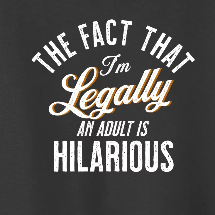 The Fact That Im Legally An Adult Is Hilarious Toddler T-Shirt