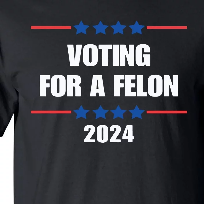 Trump Felon Voting For A Felon Trump 2024 Tall T-Shirt