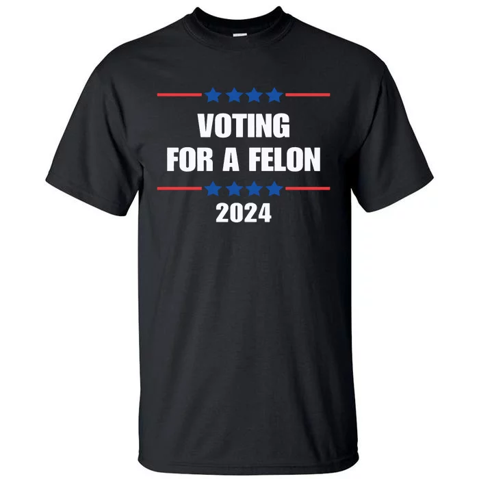 Trump Felon Voting For A Felon Trump 2024 Tall T-Shirt