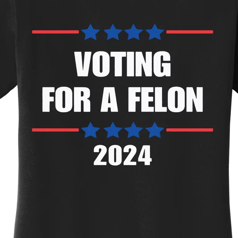 Trump Felon Voting For A Felon Trump 2024 Women's T-Shirt