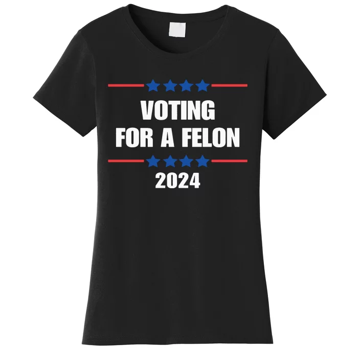 Trump Felon Voting For A Felon Trump 2024 Women's T-Shirt