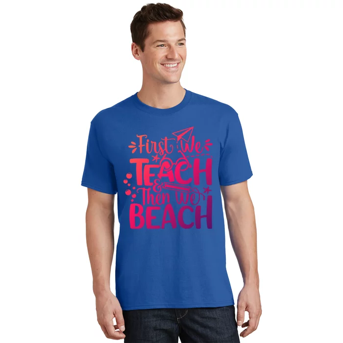 Teacher First We Teach And Then We Beach Last Day Of School Gift T-Shirt