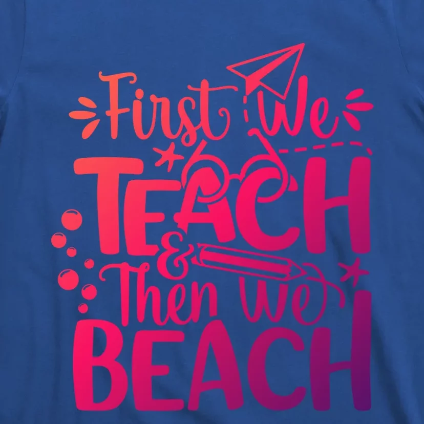 Teacher First We Teach And Then We Beach Last Day Of School Gift T-Shirt