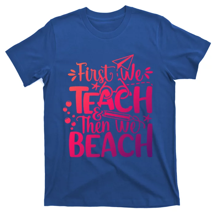 Teacher First We Teach And Then We Beach Last Day Of School Gift T-Shirt