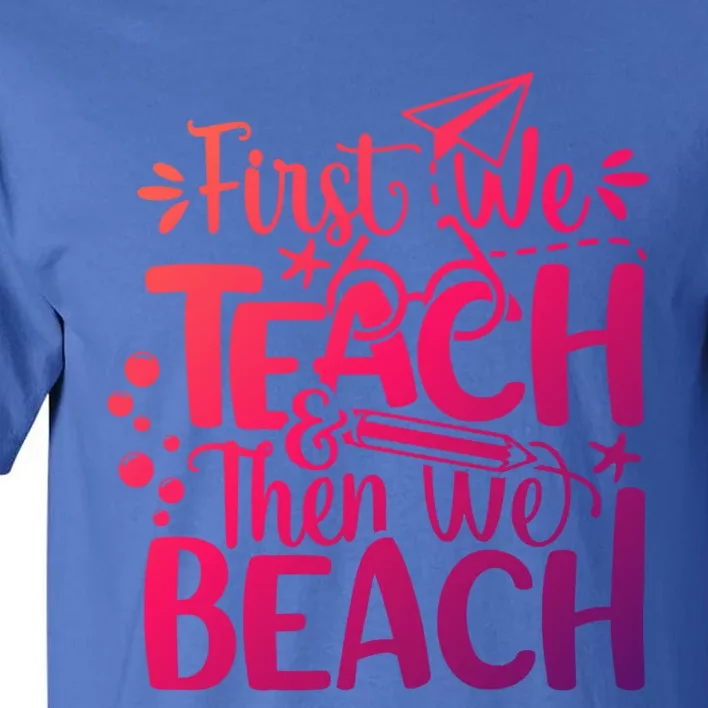 Teacher First We Teach And Then We Beach Last Day Of School Gift Tall T-Shirt