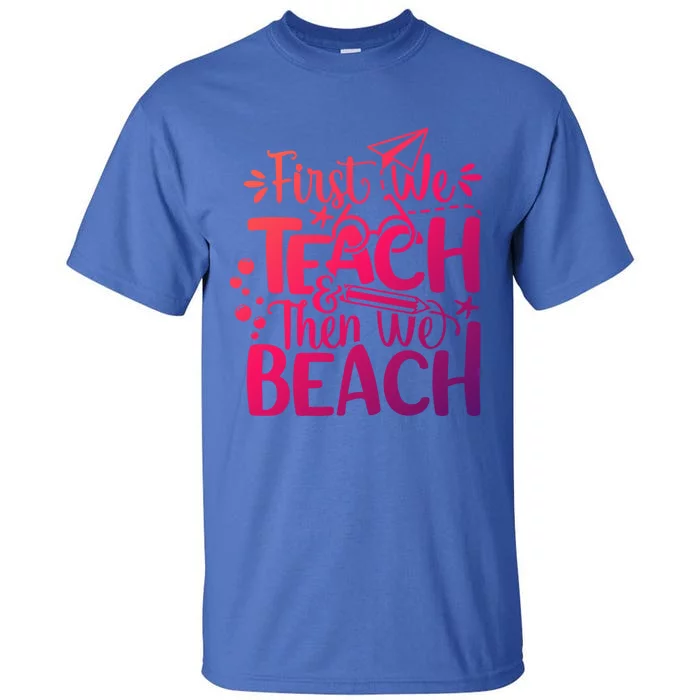 Teacher First We Teach And Then We Beach Last Day Of School Gift Tall T-Shirt