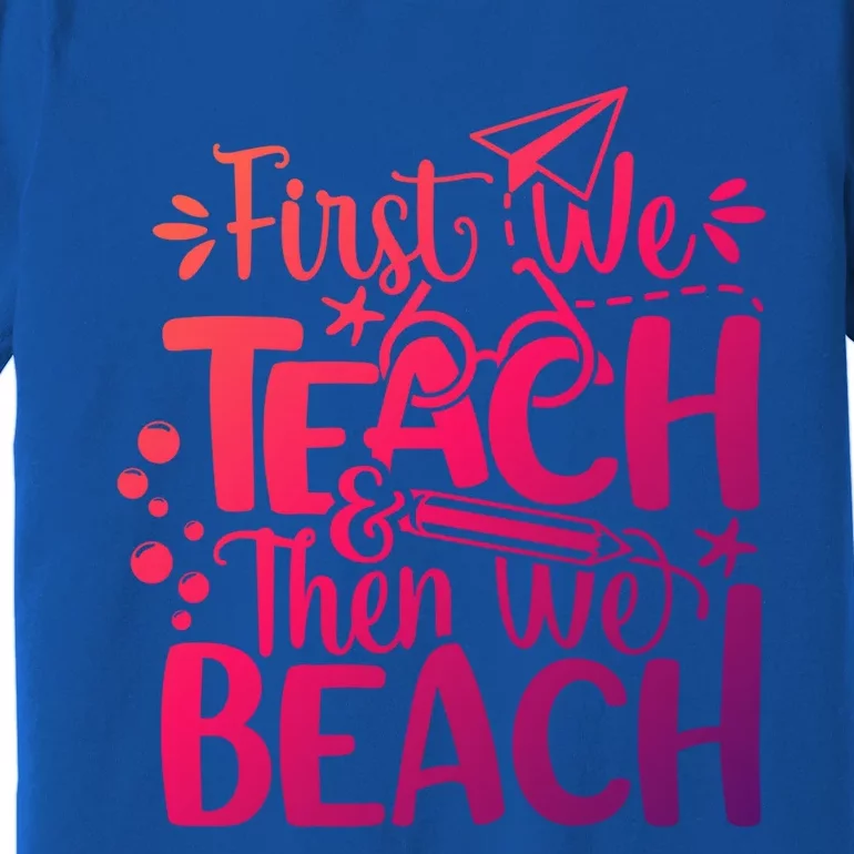 Teacher First We Teach And Then We Beach Last Day Of School Gift Premium T-Shirt