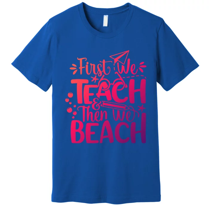 Teacher First We Teach And Then We Beach Last Day Of School Gift Premium T-Shirt