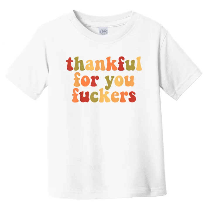 Thankful For You Fuckers Thankful For You Fuckers Toddler T-Shirt