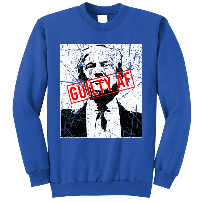 Trump Guilty Af Trump Guilty On 34 Counts Tall Sweatshirt