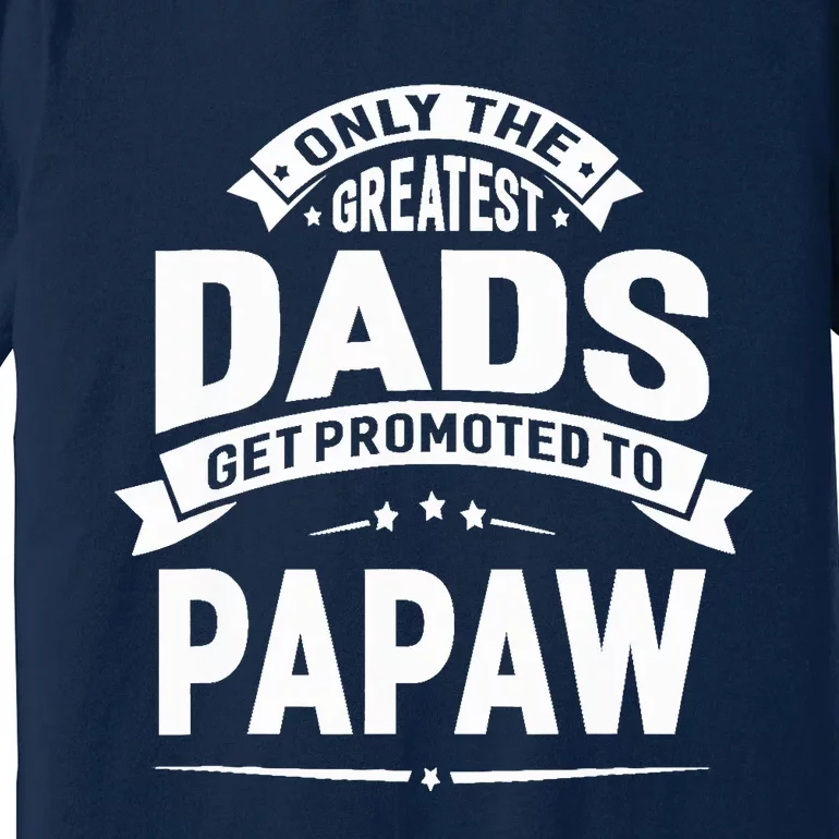 The Greatest Dads Get Promoted To Papaw Grandpa Fathers Day Premium T-Shirt