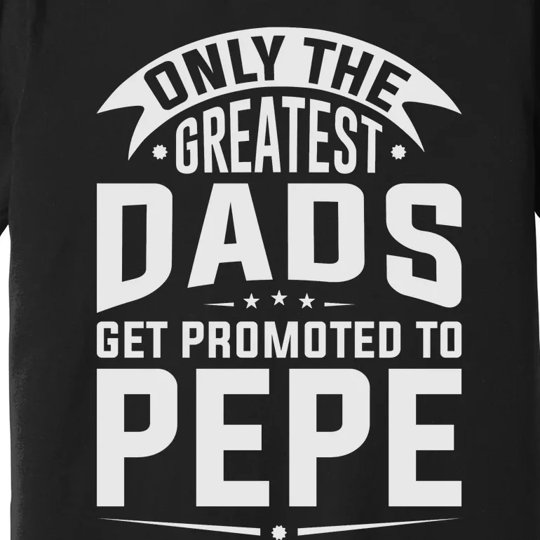 The Greatest Dads Get Promoted To Pepe Grandpa Premium T-Shirt