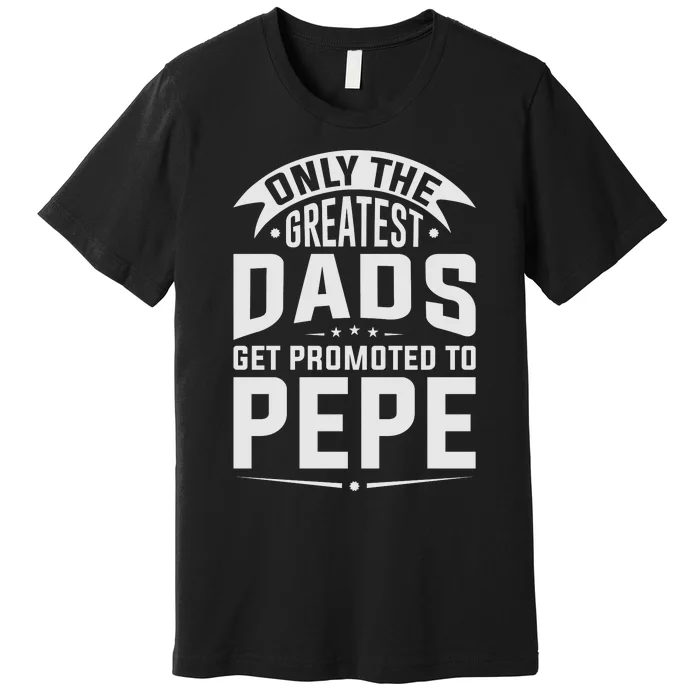 The Greatest Dads Get Promoted To Pepe Grandpa Premium T-Shirt