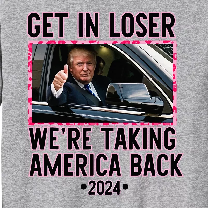 Trump Get In Loser WeRe Taking America Back Funny 2024 Tall Sweatshirt