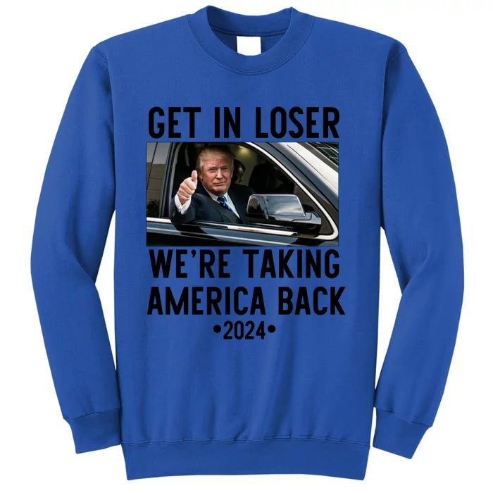 Trump Get In Loser WeRe Taking America Back 2024 Great Gift Tall Sweatshirt