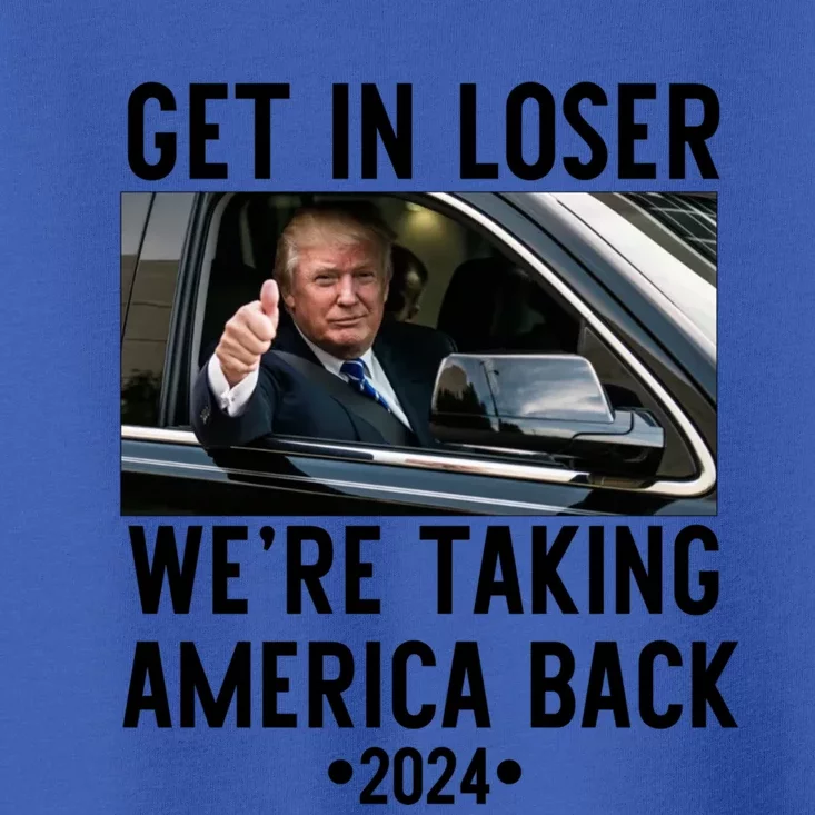 Trump Get In Loser WeRe Taking America Back 2024 Great Gift Toddler T-Shirt