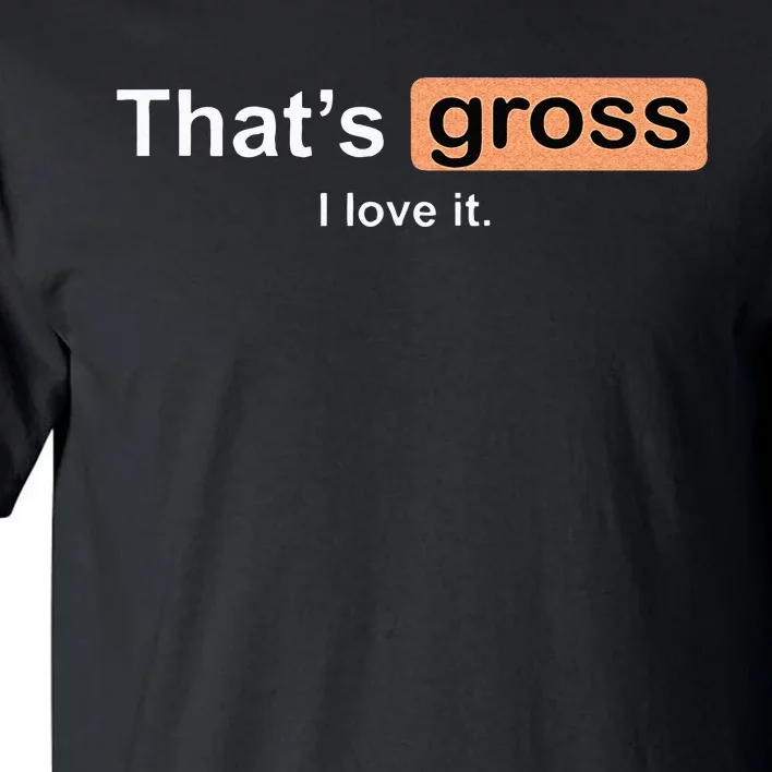 Thats Gross I Love It Funny Women Letter Printed Tall T-Shirt