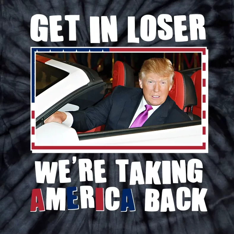 Trump Get In Loser Were Taking America Back Tie-Dye T-Shirt