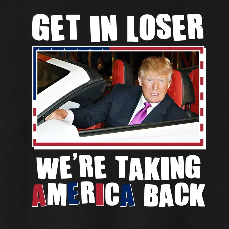 Trump Get In Loser Were Taking America Back Women's Crop Top Tee