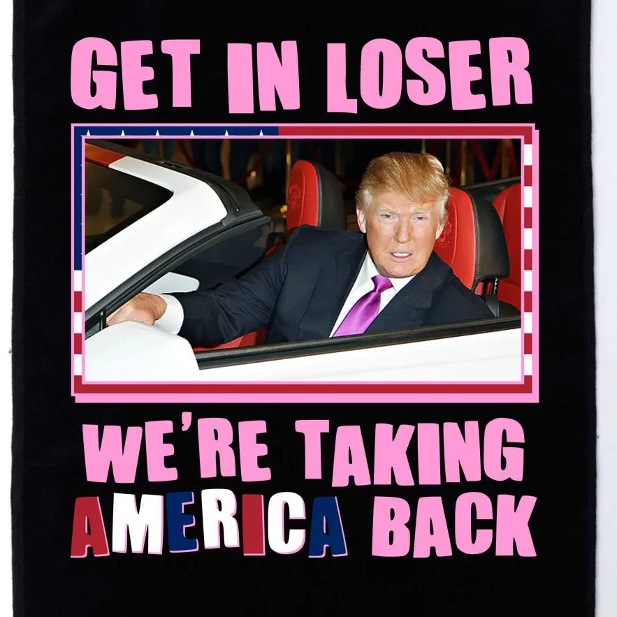 Trump Get In Loser Were Taking America Back Platinum Collection Golf Towel