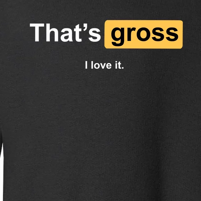 That's Gross I Love It Toddler Sweatshirt