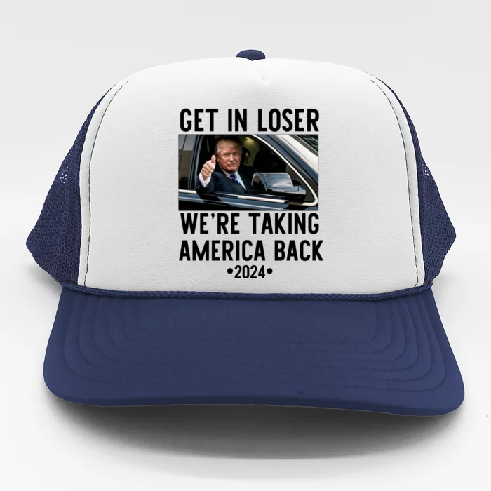 Trump Get In Loser WeRe Taking America Back 2024 Trucker Hat