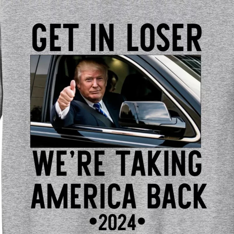 Trump Get In Loser WeRe Taking America Back 2024 Tall Sweatshirt