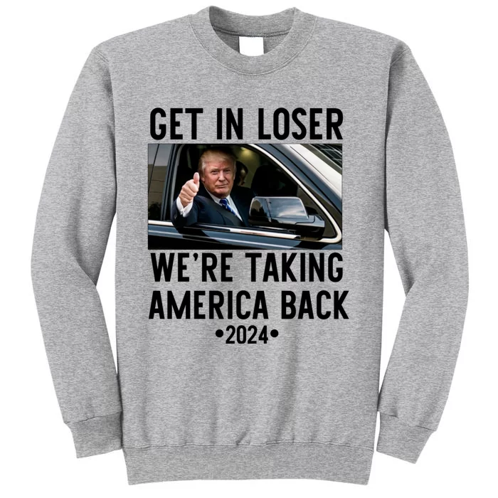 Trump Get In Loser WeRe Taking America Back 2024 Tall Sweatshirt