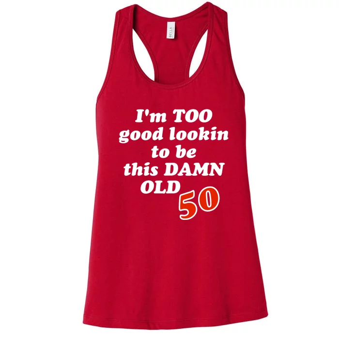 TOO Good Lookin To Be This Damn OLD 50 Women's Racerback Tank