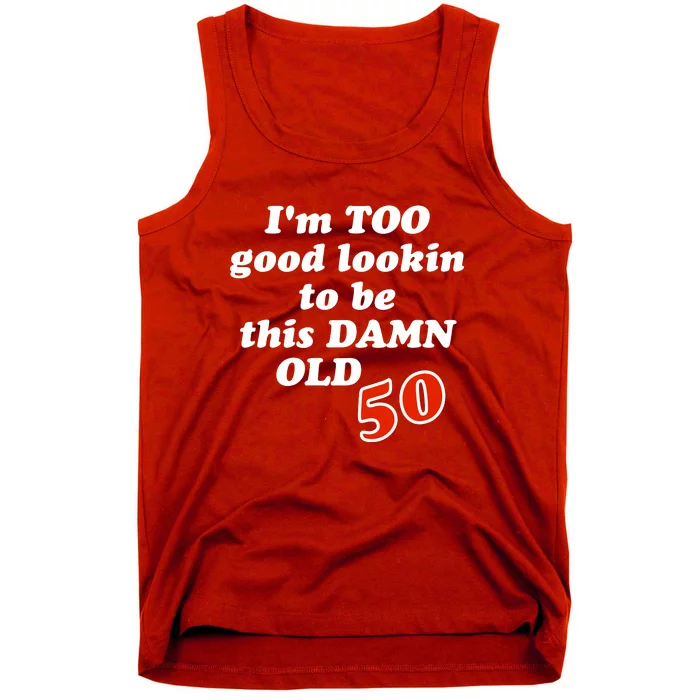 TOO Good Lookin To Be This Damn OLD 50 Tank Top